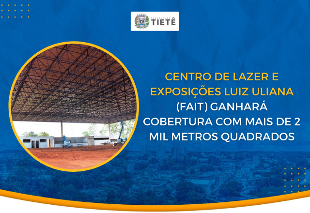 CENTRO DE LAZER E EXPOSIÇÕES LUIZ ULIANA (FAIT) GANHARÁ COBERTURA COM MAIS DE 2 MIL METROS QUADRADOS