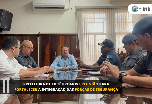 Prefeitura de Tietê promove reunião para fortalecer a Integração das Forças de Segurança