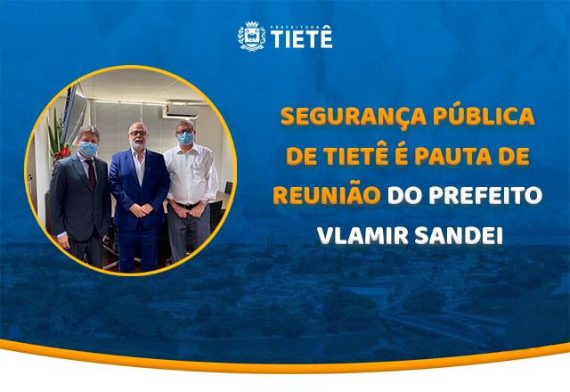 SEGURANÇA PÚBLICA DE TIETÊ É PAUTA DE REUNIÃO DO PREFEITO VLAMIR SANDEI