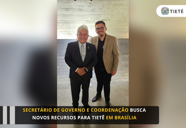 Secretário de Governo e Coordenação busca novos recursos para Tietê em Brasília