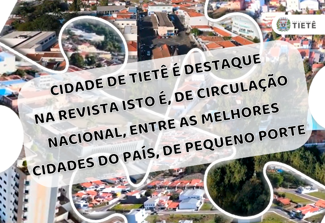 CIDADE DE TIETÊ É DESTAQUE NA REVISTA ISTO É, DE CIRCULAÇÃO NACIONAL, ENTRE AS MELHORES CIDADES DO PAÍS, DE PEQUENO PORTE