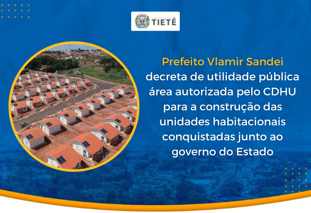 PREFEITO DECRETA DE UTILIDADE PÚBLICA ÁREA AUTORIZADA PELO CDHU PARA A CONSTRUÇÃO DAS UNIDADES HABITACIONAIS CONQUISTADAS
