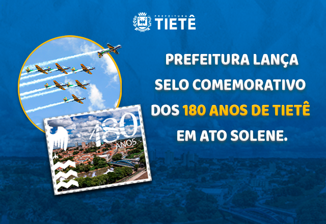 PREFEITURA LANÇA SELO COMEMORATIVO DOS 180 ANOS DE TIETÊ EM ATO SOLENE