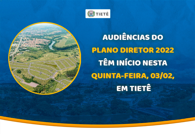 AUDIÊNCIAS DO PLANO DIRETOR 2022 TÊM INÍCIO NESTA QUINTA-FEIRA, 03/02, EM TIETÊ