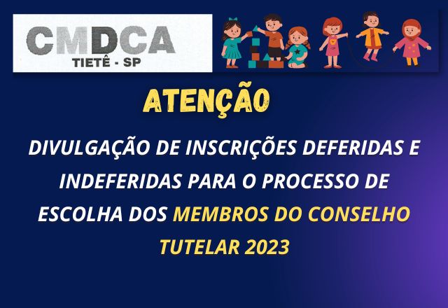 DIVULGAÇÃO DE INSCRIÇÕES DEFERIDAS E INDEFERIDAS PARA O PROECESSO DE ESCOLHA DOS MEMBROS DO CONSELHO TUTELAR 2023
